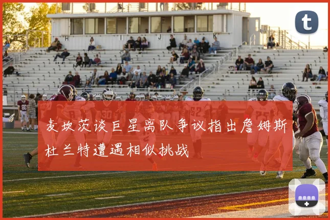 麦坎茨谈巨星离队争议指出詹姆斯杜兰特遭遇相似挑战