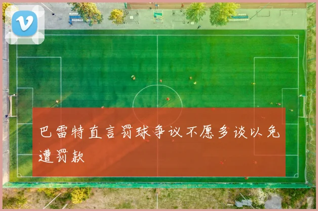 巴雷特直言罚球争议不愿多谈以免遭罚款