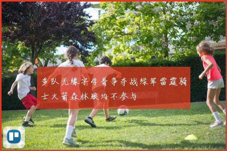 多队无缘字母哥争夺战绿军雷霆骑士火箭森林狼均不参与