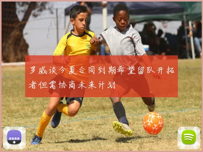 罗威谈今夏合同到期希望留队开拓者但需协商未来计划