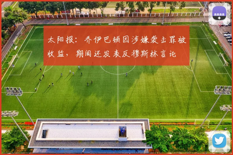 太阳报：乔伊巴顿因涉嫌袭击罪被收监，期间还发表反穆斯林言论