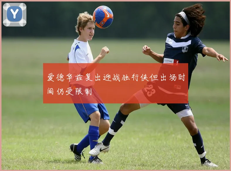 爱德华兹复出迎战独行侠但出场时间仍受限制